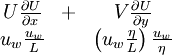  
\begin{matrix}
U \frac{\partial U}{ \partial x} & + & V \frac{ \partial U}{ \partial y} \\
u_{w} \frac{u_{w}}{L} & & \left( u_{w} \frac{\eta}{L} \right) \frac{u_{w}}{\eta} \\
\end{matrix}
