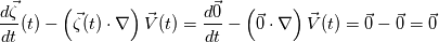 \frac{d \vec{\zeta} }{dt}(t) - \left( \vec{\zeta}(t) \cdot \nabla \right) \vec{V}(t) =  \frac{d \vec{0} }{dt} - \left( \vec{0} \cdot \nabla \right) \vec{V}(t) = \vec{0} - \vec{0} = \vec{0}