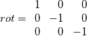 rot = 
\begin{array}{rrr} 
1 & 0 & 0 \\ 
0 & -1 & 0 \\ 
0 & 0 & -1 \\ 
\end{array}