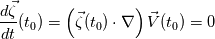 \frac{d \vec{\zeta} }{dt}(t_0) = \left( \vec{\zeta}(t_0) \cdot \nabla  \right) \vec{V}(t_0) = 0