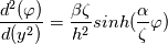 \frac{d^2 (\varphi )}{d (y^2)}= \frac{\beta \zeta}{h^2} sinh (\frac{\alpha}{\zeta} \varphi)