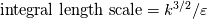 \text{integral length scale} = k ^{3/2} / \varepsilon