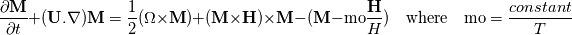 \frac{\partial \textbf{M}}{\partial t} + (\textbf{U}.\nabla)\textbf{M} = \frac{1}{2}(\Omega \times \textbf{M}) + (\textbf{M} \times \textbf{H} )\times \textbf{M} - (\textbf{M} - \textnormal{mo}\frac{\textbf{H}}{H}) \quad   \textnormal{where} \quad \textnormal{mo} = \frac{constant}{T}