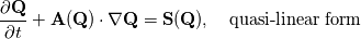 \frac{\partial \mathbf{Q}}{\partial t} +\mathbf{A(\mathbf{Q})}\cdot\nabla \mathbf{Q}  =  \mathbf{S}(\mathbf{Q}) , \quad \text{quasi-linear form}