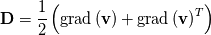 \mathbf{D} = \frac{1}{2} \left( \mathrm{grad} \left( \mathbf{v} \right) + \mathrm{grad} \left( \mathbf{v} \right) ^T \right)