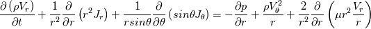 \frac{\partial \left(\rho V_r\right)}{\partial t}+\frac{1}{r^2}\frac{\partial }{\partial r}\left( r^2 J_r\right)+\frac{1}{r sin\theta}\frac{\partial }{\partial \theta}\left( sin\theta J_\theta\right)=-\frac{\partial p}{\partial r}+\frac{\rho V_\theta^2}{r}+\frac{2}{r^2}\frac{\partial }{\partial r}\left(\mu r^2 \frac{V_r}{r}\right)