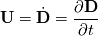 \textbf{U} =  \dot{\textbf{D}} = \frac{\partial \textbf{D}}{\partial t}