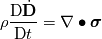 \rho\frac{\mathrm{D}\dot{\textbf{D}}}{\mathrm{D} t}   = \nabla \bullet \boldsymbol \sigma