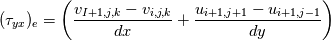 (\tau_{yx})_{e} = \left( \frac{v_{I+1,j,k} - v_{i,j,k}}{dx} +\frac{u_{i+1,j+1} - u_{i+1,j-1}}{dy}\right)