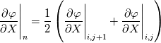 \frac{\partial\varphi}{\partial X}\Bigg|_{n}=\frac{1}{2}\left(\frac{\partial\varphi}{\partial X}\Bigg|_{i,j+1}+\frac{\partial\varphi}{\partial X}\Bigg|_{i,j}\right)