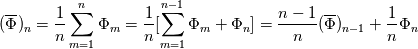 (\overline{\Phi})_n = \frac{1}{n} \sum_{m=1}^n \Phi_m
= \frac{1}{n} [\sum_{m=1}^{n-1} \Phi_m + \Phi_n]
= \frac{n-1}{n} (\overline{\Phi})_{n-1} + \frac{1}{n} \Phi_n