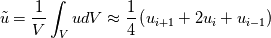 \tilde{u} = \frac{1}{V} \int_{V} u dV \approx \frac{1}{4} \left(u_{i+1} + 2 u_{i} + u_{i-1}\right)