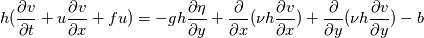 h ( \frac{\partial v}{\partial t} + u \frac{\partial v}{\partial  x} + fu) = -gh \frac{\partial \eta}{\partial y} + \frac{\partial }{\partial  x}( \nu h \frac{\partial v}{\partial x} ) + \frac{\partial }{\partial y}  ( \nu h \frac{\partial v}{\partial y}) - b