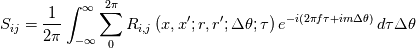 S_{ij} = \frac{1}{2 \pi} \int_{-\infty}^{\infty} \sum_{0}^{2 \pi} R_{i, j}\left(x, x^{\prime} ; r, r^{\prime} ; \Delta \theta ; \tau\right) e^{-i(2 \pi f \tau+i m \Delta \theta)} \, d \tau \Delta \theta