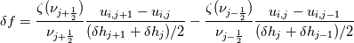 \delta f=\frac{\zeta(\nu_{j+\frac{1}{2}})}{\nu_{j+\frac{1}{2}}}\frac{u_{i,j+1}-u_{i,j}}{(\delta h_{j+1}+\delta h_{j})/2}-\frac{\zeta(\nu_{j-\frac{1}{2}})}{\nu_{j-\frac{1}{2}}}\frac{u_{i,j}-u_{i,j-1}}{(\delta h_{j}+\delta h_{j-1})/2}