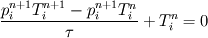 \frac{p_i^{n+1}T_i^{n+1} - p_i^{n+1}T_i^n}{\tau} + T_i^n = 0