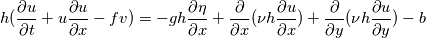 h ( \frac{\partial u}{\partial t} + u \frac{\partial u}{\partial x} - fv) = -gh \frac{\partial \eta}{\partial x} + \frac{\partial }{\partial x}( \nu h \frac{\partial u}{\partial x} ) + \frac{\partial }{\partial y} ( \nu h \frac{\partial u }{\partial y}) - b