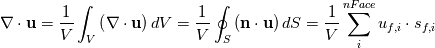 \nabla\cdot \mathbf{u} = \frac{1}{V}\int_V\left(\nabla\cdot \mathbf{u} \right)dV = \frac{1}{V}\oint_S\left(\mathbf{n}\cdot\mathbf{u}\right)dS = \frac{1}{V}\sum_i^{nFace}u_{f,i}\cdot s_{f,i}