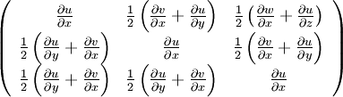  
\left(
\begin{array}{ccc} \frac{\partial u}{ \partial x} & \frac{1}{2} \left( \frac{\partial v}{ \partial x} + \frac{\partial u}{ \partial y} \right) & \frac{1}{2} \left( \frac{\partial w}{ \partial x} + \frac{\partial u}{ \partial z} \right) \\	 
\frac{1}{2} \left( \frac{\partial u}{ \partial y} + \frac{\partial v}{ \partial x} \right) & \frac{\partial u}{ \partial x} & \frac{1}{2} \left( \frac{\partial v}{ \partial x} + \frac{\partial u}{ \partial y} \right) \\
\frac{1}{2} \left( \frac{\partial u}{ \partial y} + \frac{\partial v}{ \partial x} \right) & \frac{1}{2} \left( \frac{\partial u}{ \partial y} + \frac{\partial v}{ \partial x} \right) &
\frac{\partial u}{ \partial x} 
\end{array}
\right)
