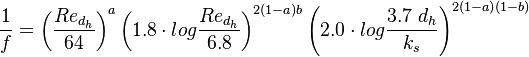 \frac{1}{f} = \left( \frac{Re_{d_h}}{64} \right) ^a \left( 1.8 \cdot log \frac{Re_{d_h}}{6.8} \right) ^ {2(1-a)b} \left( 2.0 \cdot log \frac{3.7 \; d_h}{k_s} \right) ^ {2(1-a)(1-b)}