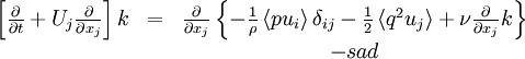  
\begin{matrix}
\left[ \frac{\partial}{\partial t} + U_{j} \frac{\partial}{\partial x_{j}} \right] k & = & \frac{\partial }{ \partial x_{j} } \left\{ - \frac{1}{\rho} \left\langle pu_{i} \right\rangle \delta_{ij} - \frac{1}{2} \left\langle q^{2} u_{j} \right\rangle + \nu \frac{\partial}{\partial x_{j} } k \right\} \\
& & - sad \\
\end{matrix}
