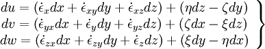  
\left.
\begin{array}{c} 
du = \left( \dot{\epsilon}_{x}dx + \dot{\epsilon}_{xy}dy + \dot{\epsilon}_{xz}dz \right) + \left( \eta dz - \zeta dy \right) \\ 
dv = \left( \dot{\epsilon}_{yx}dx + \dot{\epsilon}_{y}dy + \dot{\epsilon}_{yz}dz \right) + \left( \zeta dx - \xi dz \right) \\
dw = \left( \dot{\epsilon}_{zx}dx + \dot{\epsilon}_{zy}dy + \dot{\epsilon}_{z}dz \right) + \left( \xi dy - \eta dx \right) \\
\end{array}
\right\}
