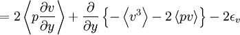  
= 2 \left\langle p \frac{ \partial v}{ \partial y} \right\rangle + \frac{ \partial }{ \partial y} \left\{ - \left\langle v^{3} \right\rangle -2 \left\langle pv \right\rangle \right\} - 2 \epsilon_{v}
