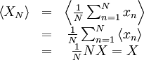     
\begin{matrix}
\left\langle X_{N} \right\rangle & = & \left\langle \frac{1}{N} \sum^{N}_{n=1} x_{n} \right\rangle \\
& = & \frac{1}{N} \sum^{N}_{n=1} \left\langle  x_{n} \right\rangle \\
& = & \frac{1}{N} NX = X \\
\end{matrix}
