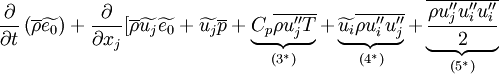 
\frac{\partial}{\partial t}
\left(\overline{\rho} \widetilde{e_0} \right) +
\frac{\partial}{\partial x_j}
[
 \overline{\rho} \widetilde{u_j} \widetilde{e_0} +
 \widetilde{u_j} \overline{p} +
 \underbrace{C_p \overline{\rho u''_j T}}_{(3^*)} +
 \underbrace{\widetilde{u_i} \overline{\rho u''_i u''_j}}_{(4^*)} +
 \underbrace{\overline{\frac{\rho u''_j u''_i u''_i}{2}}}_{(5^*)} 
