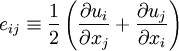  
e_{ij} \equiv \frac{1}{2} \left( \frac{\partial u_{i}}{\partial x_{j}} + \frac{\partial u_{j}}{\partial x_{i}} \right)
