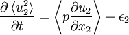  
\frac{\partial \left\langle u^{2}_{2} \right\rangle}{ \partial t} = \left\langle p \frac{ \partial u_{2}}{ \partial x_{2} } \right\rangle - \epsilon_{2}
