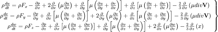  
\left.
\begin{array}{c} 
\rho \frac{du}{dt} = \rho F_{x}- \frac{\partial p}{ \partial x} + 2 \frac{\partial}{ \partial x} \left( \mu \frac{ \partial u }{ \partial x } \right) + \frac{\partial }{ \partial y} \left[  \mu \left( \frac{\partial u}{ \partial y} + \frac{\partial v}{ \partial x} \right)\right] + \frac{\partial }{ \partial z} \left[  \mu \left( \frac{\partial u}{ \partial z} + \frac{\partial w}{ \partial x} \right)\right] - \frac{2}{3} \frac{\partial}{\partial x}\left( \mu div \textbf{V}\right)\\
\rho \frac{dv}{dt} = \rho F_{y} - \frac{\partial p}{ \partial y} + \frac{\partial }{ \partial x} \left[  \mu \left( \frac{\partial u}{ \partial y} + \frac{\partial v}{ \partial x} \right)\right] + 2 \frac{\partial}{ \partial y} \left( \mu \frac{ \partial v }{ \partial y } \right) + \frac{\partial }{ \partial z} \left[  \mu \left( \frac{\partial v}{ \partial z} + \frac{\partial w}{ \partial y} \right)\right] - \frac{2}{3} \frac{\partial }{ \partial y} \left( \mu div \textbf{V} \right)  \\
\rho \frac{dw}{dt} = \rho F_{z} - \frac{\partial p}{ \partial z}+ \frac{\partial }{ \partial x} \left[  \mu \left( \frac{\partial u}{ \partial z} + \frac{\partial w}{ \partial x} \right)\right] + \frac{\partial }{ \partial y} \left[  \mu \left( \frac{\partial v}{ \partial z} + \frac{\partial w}{ \partial y} \right)\right] + 2 \frac{\partial}{ \partial z} \left( \mu \frac{ \partial w }{ \partial z } \right) - \frac{2}{3} \frac{\partial }{ \partial z} \left( x \right) \\
\end{array}
\right\}
