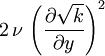 2 \, \nu \, \left( \frac{\partial \sqrt{k}}{\partial y} \right)^2