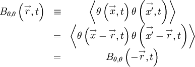  
\begin{matrix}
B_{\theta,\theta}\left( \stackrel{\rightarrow}{r},t \right) & \equiv & \left\langle \theta\left( \stackrel{\rightarrow}{x}, t \right) \theta\left( \stackrel{\rightarrow}{x'}, t \right) \right\rangle \\
& = & \left\langle \theta \left( \stackrel{\rightarrow}{x} - \stackrel{\rightarrow}{r} , t \right) \theta \left( \stackrel{\rightarrow}{x'} - \stackrel{\rightarrow}{r} , t \right) \right\rangle \\
& = & B_{\theta,\theta}\left( - \stackrel{\rightarrow}{r},t \right) \\
\end{matrix} 

