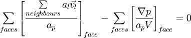  \sum\limits_{faces}  \left[ {\frac{{\sum\limits_{neighbours} {a_l } \vec v_l }}{{a_p }}} \right]_{face}  - \sum\limits_{faces} \left[ {\frac{{\nabla p}}{{a_p V}}} \right]_{face}  = 0 