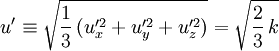 u' \equiv \sqrt{\frac{1}{3} \, ( u_x'^2 + u_y'^2 + u_z'^2 )} = \sqrt{\frac{2}{3}\, k}