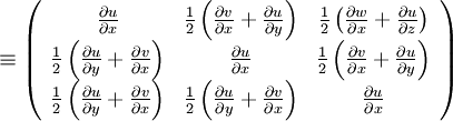  
\equiv \left(
\begin{array}{ccc} \frac{\partial u}{ \partial x} & \frac{1}{2} \left( \frac{\partial v}{ \partial x} + \frac{\partial u}{ \partial y} \right) & \frac{1}{2} \left( \frac{\partial w}{ \partial x} + \frac{\partial u}{ \partial z} \right) \\	 
\frac{1}{2} \left( \frac{\partial u}{ \partial y} + \frac{\partial v}{ \partial x} \right) & \frac{\partial u}{ \partial x} & \frac{1}{2} \left( \frac{\partial v}{ \partial x} + \frac{\partial u}{ \partial y} \right) \\
\frac{1}{2} \left( \frac{\partial u}{ \partial y} + \frac{\partial v}{ \partial x} \right) & \frac{1}{2} \left( \frac{\partial u}{ \partial y} + \frac{\partial v}{ \partial x} \right) &
\frac{\partial u}{ \partial x} 
\end{array}
\right)

