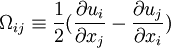 \Omega_{ij} \equiv \frac{1}{2} ( \frac{\partial u_i}{\partial x_j} - \frac{\partial u_j}{\partial x_i} )