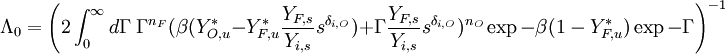  \Lambda_0 = \Bigg( 2\int_0^{\infty}d\Gamma\; \Gamma^{n_F} (\beta (Y_{O,u}^*-Y_{F,u}^*\frac{Y_{F,s}}{Y_{i,s}}s^{\delta_{i,O}} )+\Gamma\frac{Y_{F,s}}{Y_{i,s}}s^{\delta_{i,O}} )^{n_O}\exp{-\beta (1-Y_{F,u}^*)}\exp{-\Gamma} \Bigg )^{-1}
