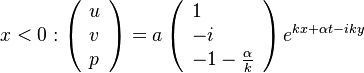 
x<0:
\left ( 
\begin{array}{l}
u \\ v \\ p
\end{array}
\right )
=
a\left ( 
\begin{array}{l}
1 \\ -i \\ -1-\frac{\alpha}{k}
\end{array}
\right )
e^{kx+\alpha t - iky}
