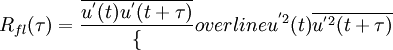  {R_{fl}(\tau)}=\frac{\overline{{u}^{'}(t){u}^{'}(t+\tau)}}\{overline{{u}^{'2}(t)}{\overline{{u}^{'2}(t+\tau)}}
