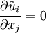 
\frac{\partial \tilde{u}_i}{\partial x_j}= 0