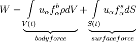  
W = \underbrace{\int\limits_{V\left( t \right)} u_{\alpha} f^{b}_{\alpha} \rho dV }_{body force}+ \underbrace{\int\limits_{S\left( t \right)} u_{\alpha} f^{s}_{\alpha} dS}_{surface force}
