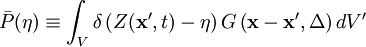 
\bar{P}(\eta) 
\equiv \int_V  \delta \left(
Z(\mathbf{x'},t) - \eta
\right) G \left( \mathbf{x} -\mathbf{x'}, \Delta \right) dV'
