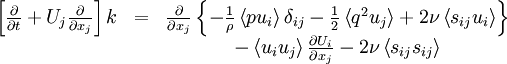  
\begin{matrix}
\left[ \frac{\partial}{\partial t} + U_{j} \frac{\partial}{\partial x_{j}} \right] k & = & \frac{\partial}{\partial x_{j}} \left\{ - \frac{1}{\rho} \left\langle  pu_{i} \right\rangle \delta_{ij} - \frac{1}{2} \left\langle q^{2} u_{j} \right\rangle + 2 \nu \left\langle s_{ij}u_{i} \right\rangle \right\} \\
& & - \left\langle u_{i}u_{j} \right\rangle \frac{\partial U_{i}}{\partial x_{j} } - 2 \nu \left\langle s_{ij} s_{ij} \right\rangle \\
\end{matrix}
