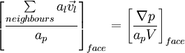  \left[ {\frac{{\sum\limits_{neighbours} {a_l } \vec v_l }}{{a_p }}} \right]_{face}  = \left[ {\frac{{\nabla p}}{{a_p V}}} \right]_{face} 