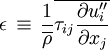 \epsilon \, \equiv \, \frac{1}{\overline{\rho}} \overline{\tau_{ij} \frac{\partial u_i''}{\partial x_j}}