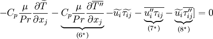 
 - C_p \frac{\mu}{Pr} \frac{\partial \widetilde{T}}{\partial x_j} 
 - \underbrace{C_p \frac{\mu}{Pr} \frac{\partial \overline{T''}}
 {\partial x_j}}_{(6^*)}-
 \widetilde{u_i} \widetilde{\tau_{ij}} -
 \underbrace{\overline{u''_i \tau_{ij}}}_{(7^*)} -
 \underbrace{\widetilde{u_i} \overline{\tau''_{ij}}}_{(8^*)}
]
= 0
