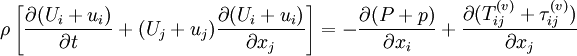 
\rho\left[\frac{\partial (U_i+u_i)}{\partial t}+(U_j+u_j)\frac{\partial (U_i+u_i)}{\partial x_j}\right] = -\frac{\partial (P+p)}{\partial x_i}+\frac{\partial (T_{ij}^{(v)}+\tau_{ij}^{(v)})}{\partial x_j}