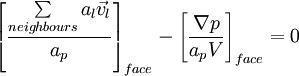 \left[ {\frac{{\sum\limits_{neighbours} {a_l } \vec v_l }}{{a_p }}} \right]_{face}  - \left[ {\frac{{\nabla p}}{{a_p V}}} \right]_{face}  = 0 